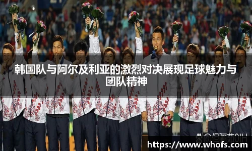 韩国队与阿尔及利亚的激烈对决展现足球魅力与团队精神